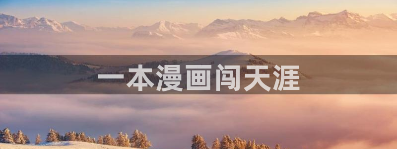 香蕉漫画免费阅读下拉式漫画星球：一本漫画闯天涯