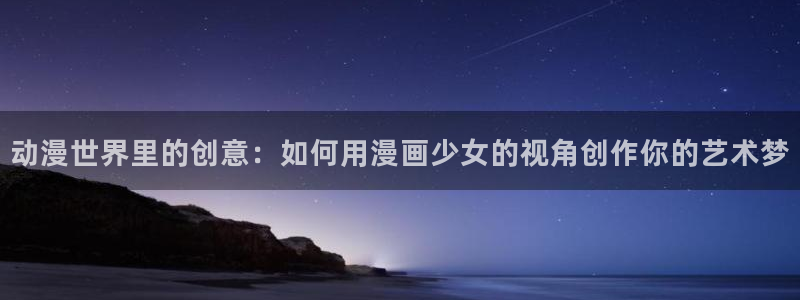 香蕉文化香蕉漫画：动漫世界里的创意：如何用漫画少女的视角创作你的艺术梦