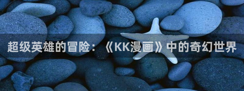 香蕉漫画版：超级英雄的冒险：《KK漫画》中的奇幻世界