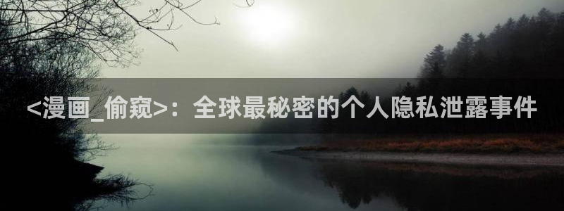 香蕉漫画在线观看网站：<漫画_偷窥>：全球最秘密的个人隐私泄露事件