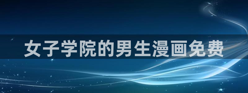 香蕉漫画官网入口：女子学院的男生漫画免费