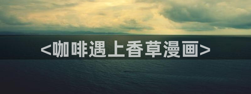香蕉文化漫画小说下载：<咖啡遇上香草漫画>
